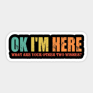 Ok Here I Am What Are Your Other Two Wishes Sticker